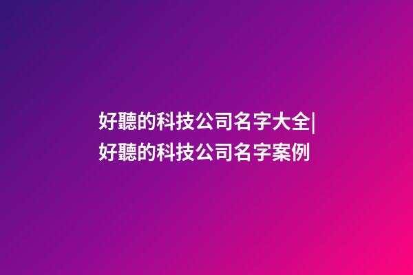 好聽的科技公司名字大全|好聽的科技公司名字案例-第1張-公司起名-玄機派